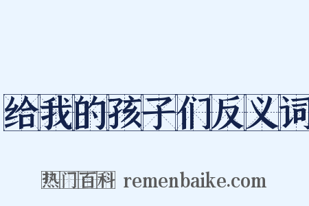 给我的孩子们反义词是什么意思的图片